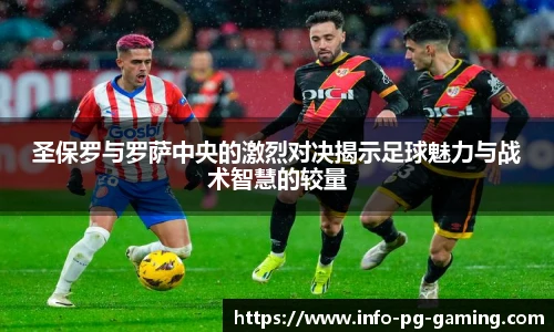 圣保罗与罗萨中央的激烈对决揭示足球魅力与战术智慧的较量