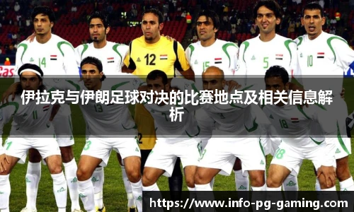 伊拉克与伊朗足球对决的比赛地点及相关信息解析