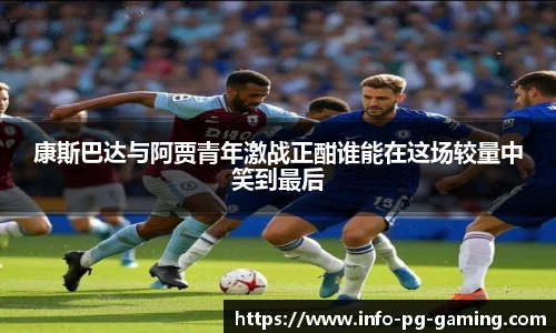 康斯巴达与阿贾青年激战正酣谁能在这场较量中笑到最后
