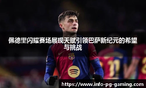 佩德里闪耀赛场展现天赋引领巴萨新纪元的希望与挑战
