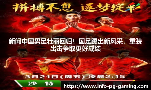 新闻中国男足壮丽回归！国足踢出新风采，重装出击争取更好成绩