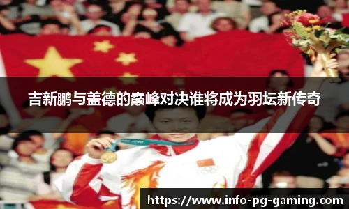 吉新鹏与盖德的巅峰对决谁将成为羽坛新传奇