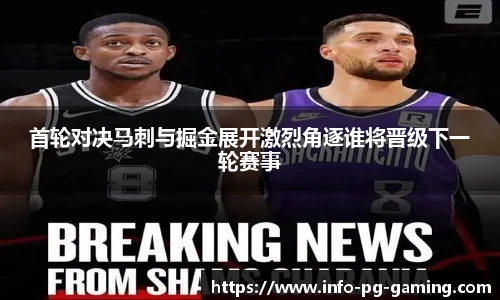 首轮对决马刺与掘金展开激烈角逐谁将晋级下一轮赛事