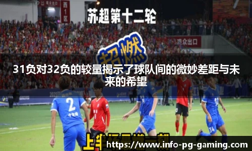 31负对32负的较量揭示了球队间的微妙差距与未来的希望