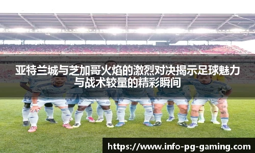 亚特兰城与芝加哥火焰的激烈对决揭示足球魅力与战术较量的精彩瞬间