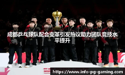 成都乒乓球队配合变革引发热议助力团队竞技水平提升
