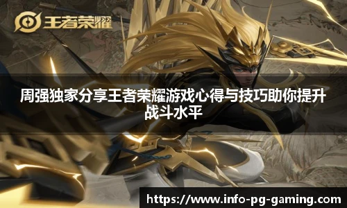 周强独家分享王者荣耀游戏心得与技巧助你提升战斗水平